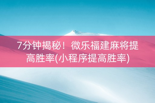 7分钟揭秘！微乐福建麻将提高胜率(小程序提高胜率)