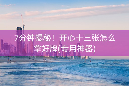 7分钟揭秘！开心十三张怎么拿好牌(专用神器)