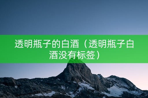 透明瓶子的白酒（透明瓶子白酒没有标签）