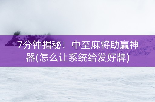 7分钟揭秘！中至麻将助赢神器(怎么让系统给发好牌)