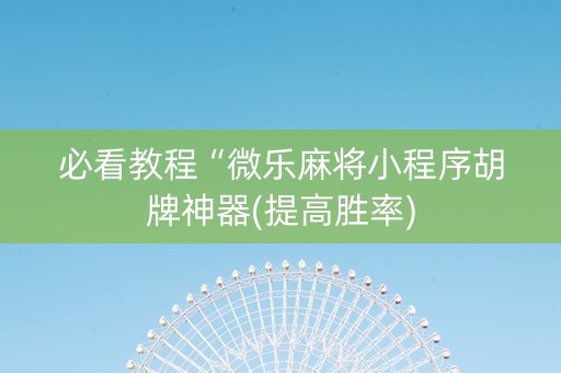 必看教程“微乐麻将小程序胡牌神器(提高胜率)