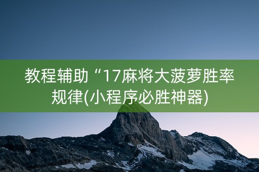 教程辅助“17麻将大菠萝胜率规律(小程序必胜神器)