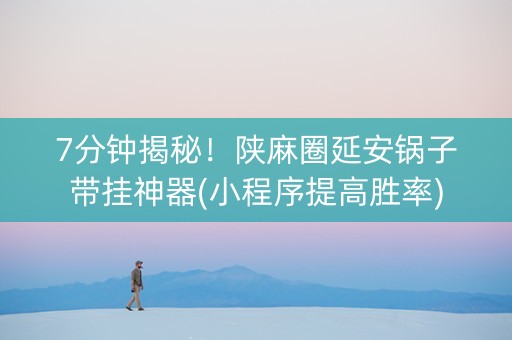 7分钟揭秘！陕麻圈延安锅子带挂神器(小程序提高胜率)