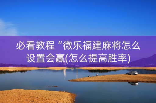 必看教程“微乐福建麻将怎么设置会赢(怎么提高胜率)