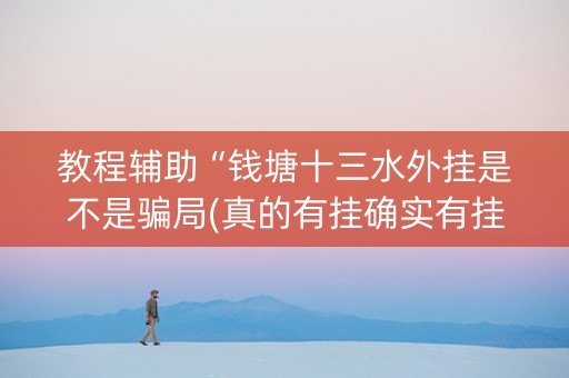 教程辅助“钱塘十三水外挂是不是骗局(真的有挂确实有挂)