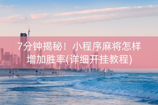 7分钟揭秘！小程序麻将怎样增加胜率(详细开挂教程)