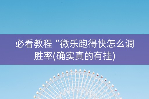 必看教程“微乐跑得快怎么调胜率(确实真的有挂)