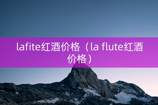 lafite红酒价格（la flute红酒价格）