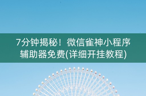 7分钟揭秘！微信雀神小程序辅助器免费(详细开挂教程)