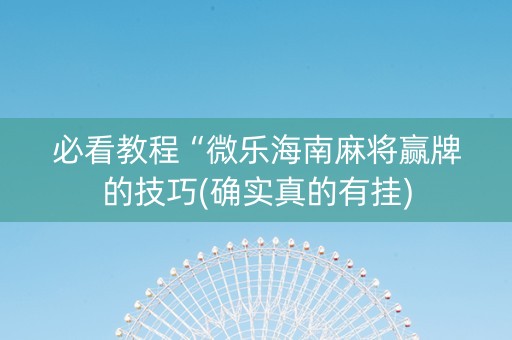 必看教程“微乐海南麻将赢牌的技巧(确实真的有挂)
