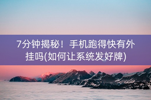 7分钟揭秘！手机跑得快有外挂吗(如何让系统发好牌)