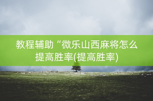 教程辅助“微乐山西麻将怎么提高胜率(提高胜率)