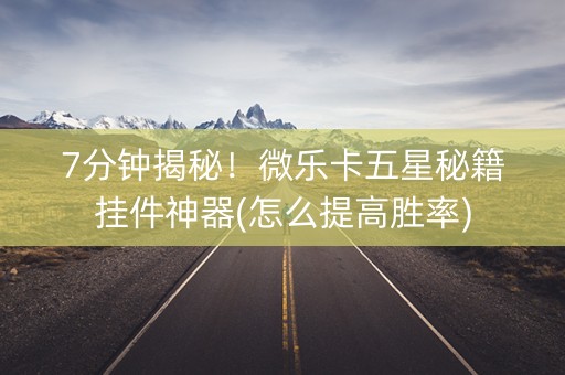 7分钟揭秘！微乐卡五星秘籍挂件神器(怎么提高胜率)