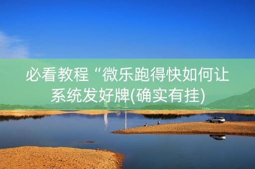 必看教程“微乐跑得快如何让系统发好牌(确实有挂)