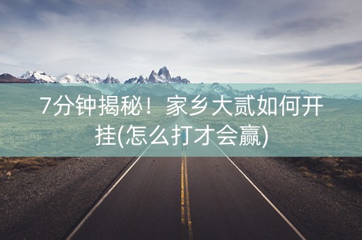 7分钟揭秘！家乡大贰如何开挂(怎么打才会赢)
