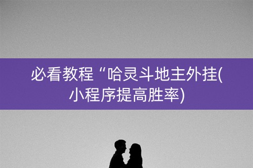 必看教程“哈灵斗地主外挂(小程序提高胜率)