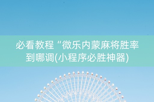 必看教程“微乐内蒙麻将胜率到哪调(小程序必胜神器)