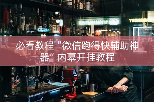 必看教程“微信跑得快辅助神器”内幕开挂教程
