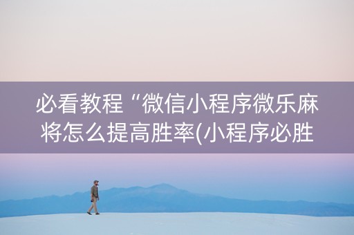 必看教程“微信小程序微乐麻将怎么提高胜率(小程序必胜神器)