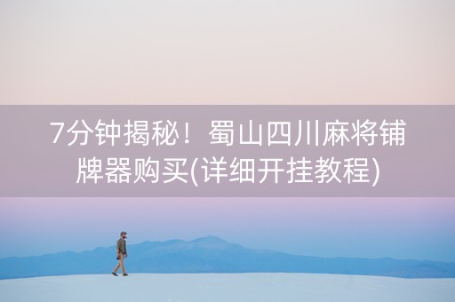 7分钟揭秘！蜀山四川麻将铺牌器购买(详细开挂教程)