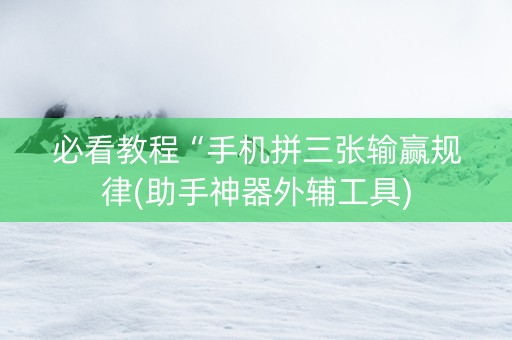 必看教程“手机拼三张输赢规律(助手神器外辅工具)