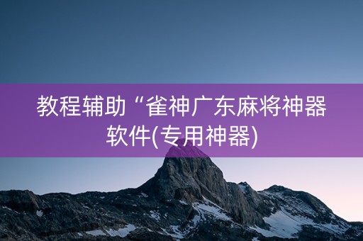 教程辅助“雀神广东麻将神器软件(专用神器)