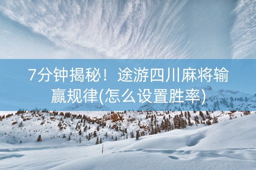 7分钟揭秘！途游四川麻将输赢规律(怎么设置胜率)