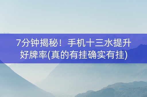 7分钟揭秘！手机十三水提升好牌率(真的有挂确实有挂)