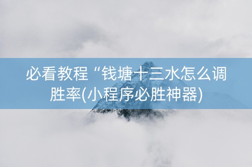 必看教程“钱塘十三水怎么调胜率(小程序必胜神器)