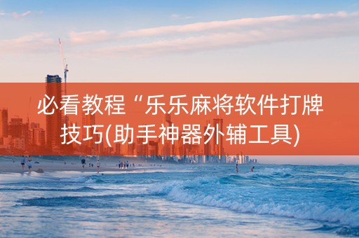 必看教程“乐乐麻将软件打牌技巧(助手神器外辅工具)