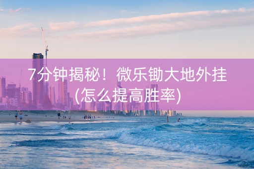 7分钟揭秘！微乐锄大地外挂(怎么提高胜率)