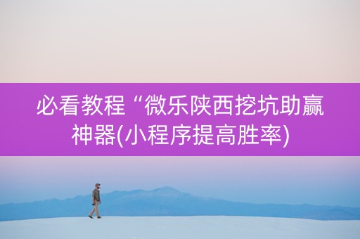 必看教程“微乐陕西挖坑助赢神器(小程序提高胜率)
