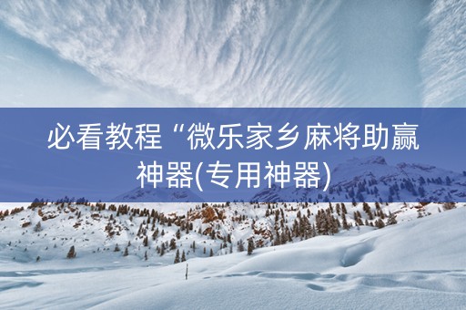 必看教程“微乐家乡麻将助赢神器(专用神器)