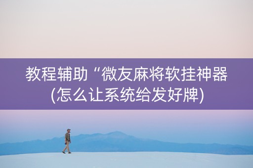 教程辅助“微友麻将软挂神器(怎么让系统给发好牌)