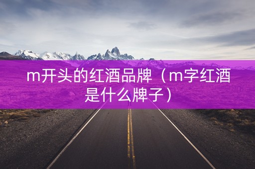 m开头的红酒品牌（m字红酒是什么牌子）
