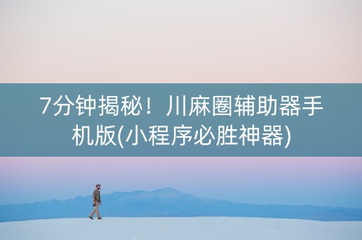 7分钟揭秘！川麻圈辅助器手机版(小程序必胜神器)