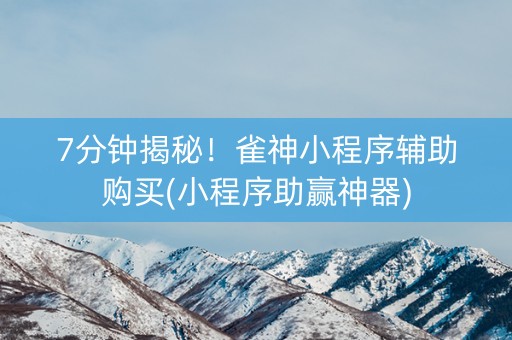 7分钟揭秘！雀神小程序辅助购买(小程序助赢神器)
