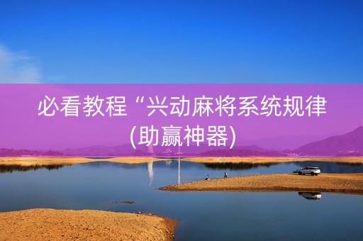 必看教程“兴动麻将系统规律(助赢神器)