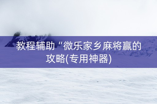 教程辅助“微乐家乡麻将赢的攻略(专用神器)