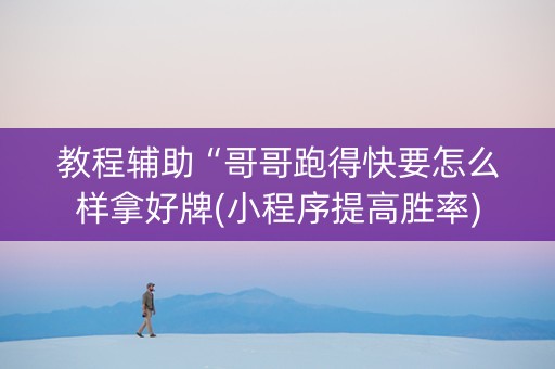 教程辅助“哥哥跑得快要怎么样拿好牌(小程序提高胜率)