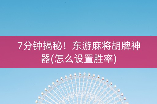 7分钟揭秘！东游麻将胡牌神器(怎么设置胜率)