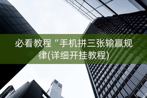 必看教程“手机拼三张输赢规律(详细开挂教程)