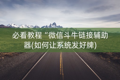 必看教程“微信斗牛链接辅助器(如何让系统发好牌)