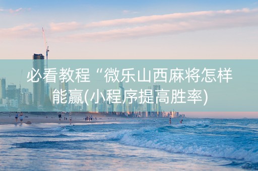 必看教程“微乐山西麻将怎样能赢(小程序提高胜率)