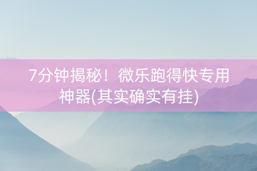 7分钟揭秘！微乐跑得快专用神器(其实确实有挂)