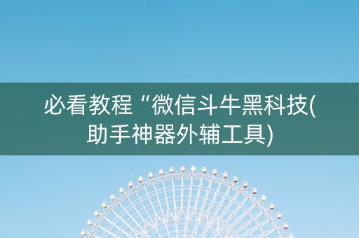 必看教程“微信斗牛黑科技(助手神器外辅工具)