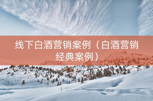 线下白酒营销案例（白酒营销经典案例）