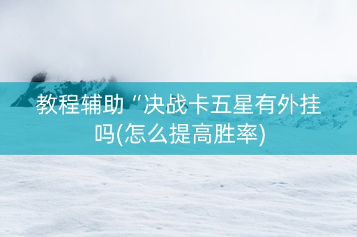 教程辅助“决战卡五星有外挂吗(怎么提高胜率)