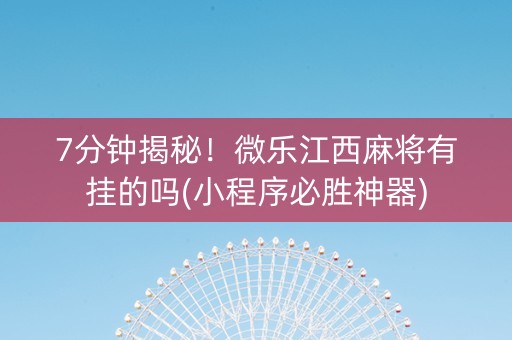 7分钟揭秘！微乐江西麻将有挂的吗(小程序必胜神器)