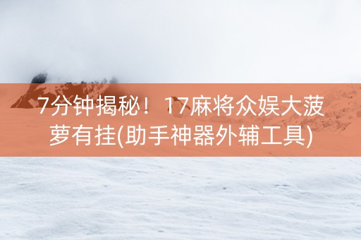 7分钟揭秘！17麻将众娱大菠萝有挂(助手神器外辅工具)